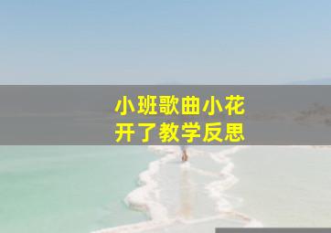 小班歌曲小花开了教学反思