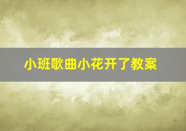 小班歌曲小花开了教案