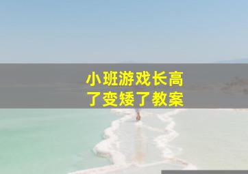 小班游戏长高了变矮了教案