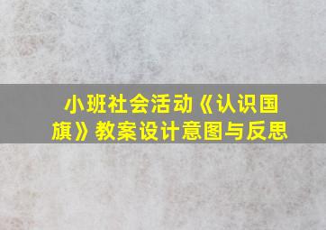 小班社会活动《认识国旗》教案设计意图与反思