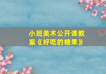 小班美术公开课教案《好吃的糖果》