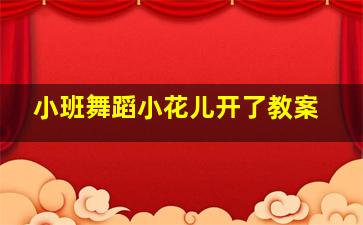 小班舞蹈小花儿开了教案