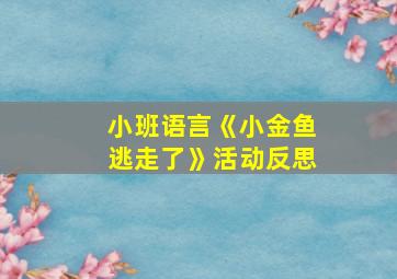 小班语言《小金鱼逃走了》活动反思