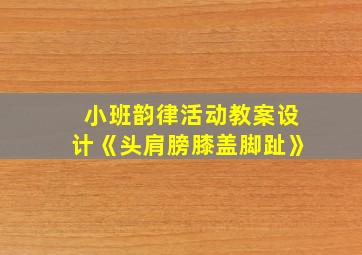 小班韵律活动教案设计《头肩膀膝盖脚趾》