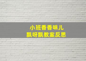 小班香香味儿飘呀飘教案反思