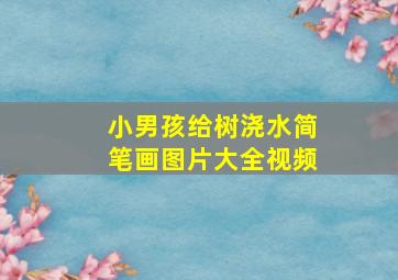 小男孩给树浇水简笔画图片大全视频