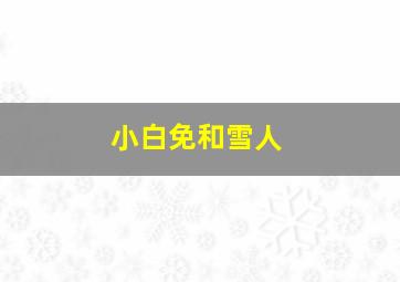 小白免和雪人