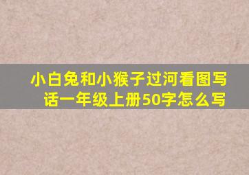 小白兔和小猴子过河看图写话一年级上册50字怎么写