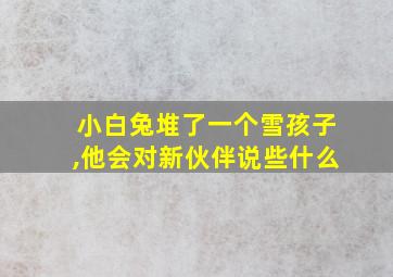 小白兔堆了一个雪孩子,他会对新伙伴说些什么