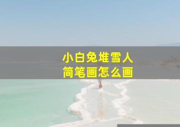 小白兔堆雪人简笔画怎么画