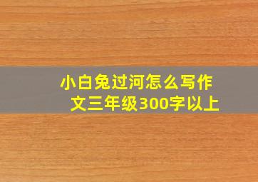 小白兔过河怎么写作文三年级300字以上