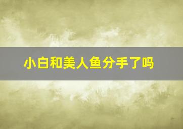 小白和美人鱼分手了吗