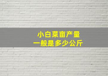 小白菜亩产量一般是多少公斤