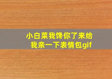 小白菜我馋你了来给我亲一下表情包gif