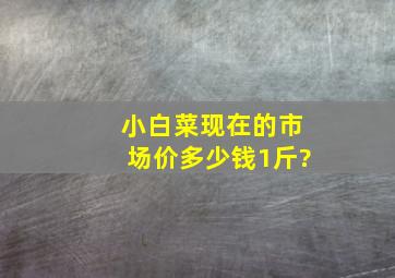 小白菜现在的市场价多少钱1斤?