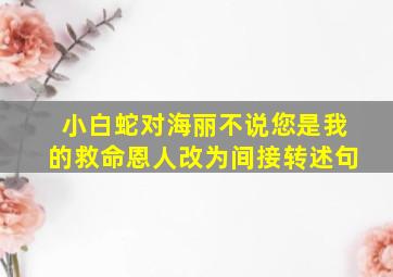 小白蛇对海丽不说您是我的救命恩人改为间接转述句