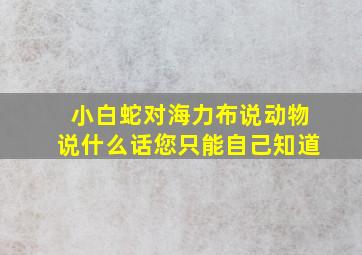 小白蛇对海力布说动物说什么话您只能自己知道