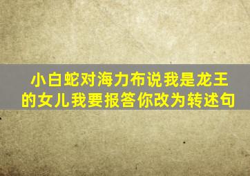 小白蛇对海力布说我是龙王的女儿我要报答你改为转述句