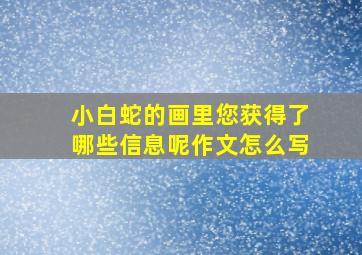 小白蛇的画里您获得了哪些信息呢作文怎么写