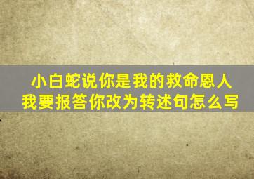 小白蛇说你是我的救命恩人我要报答你改为转述句怎么写