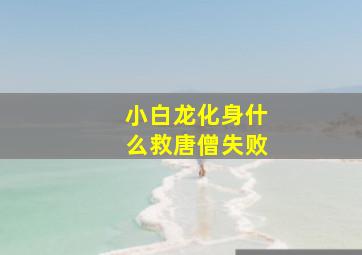 小白龙化身什么救唐僧失败