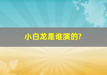 小白龙是谁演的?