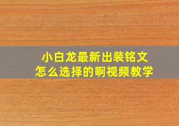 小白龙最新出装铭文怎么选择的啊视频教学