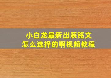 小白龙最新出装铭文怎么选择的啊视频教程