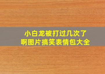 小白龙被打过几次了啊图片搞笑表情包大全