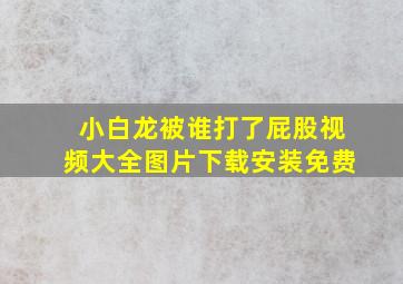 小白龙被谁打了屁股视频大全图片下载安装免费