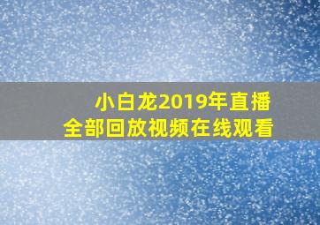 小白龙2019年直播全部回放视频在线观看