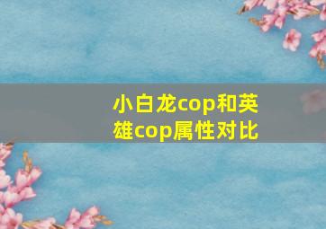 小白龙cop和英雄cop属性对比