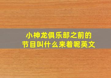 小神龙俱乐部之前的节目叫什么来着呢英文