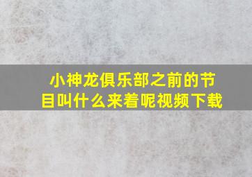 小神龙俱乐部之前的节目叫什么来着呢视频下载