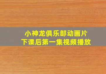 小神龙俱乐部动画片下课后第一集视频播放