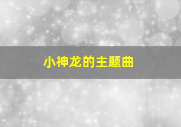 小神龙的主题曲