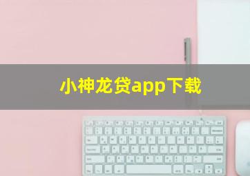 小神龙贷app下载