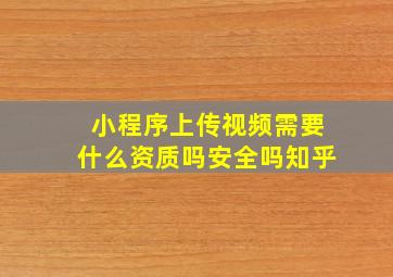 小程序上传视频需要什么资质吗安全吗知乎