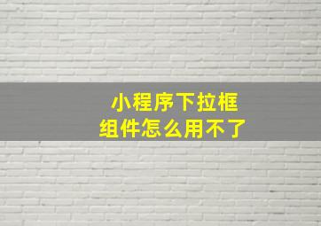 小程序下拉框组件怎么用不了