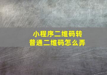 小程序二维码转普通二维码怎么弄