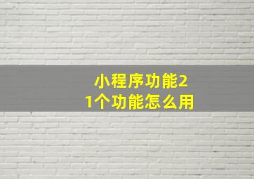 小程序功能21个功能怎么用