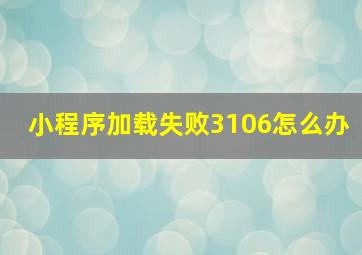 小程序加载失败3106怎么办