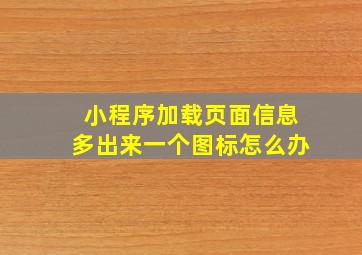 小程序加载页面信息多出来一个图标怎么办