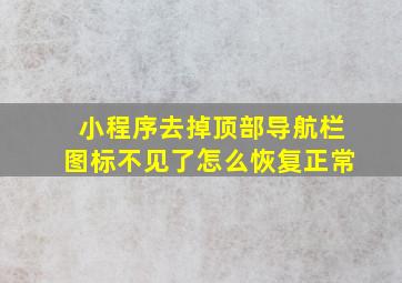 小程序去掉顶部导航栏图标不见了怎么恢复正常