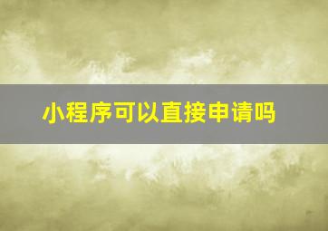 小程序可以直接申请吗