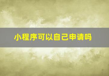 小程序可以自己申请吗