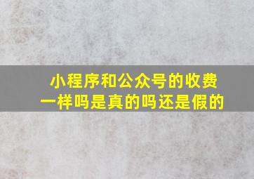 小程序和公众号的收费一样吗是真的吗还是假的