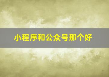 小程序和公众号那个好