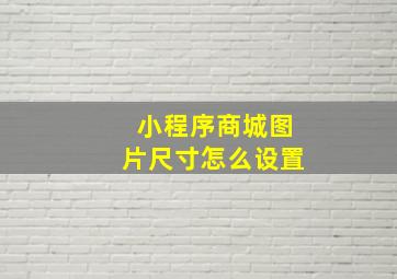 小程序商城图片尺寸怎么设置