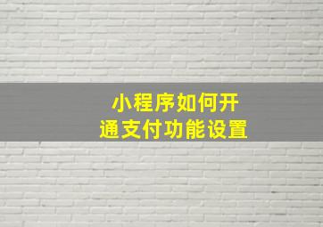 小程序如何开通支付功能设置